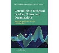 Consulting to Technical Leaders, Teams, and Organizations: Building Leadership in STEM Environments (Fundamentals of Consulting Psychology Series)