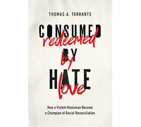 Consumed by Hate, Redeemed by Love: How a Violent Klansman Became a Champion of Racial Reconciliation