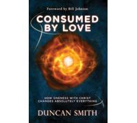 Consumed By Love: How Oneness With Christ Changes Absolutely Everything