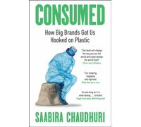 Consumed: How Big Brands Got Us Hooked on Plastic : Longlisted for the FT Business Book of the Year
