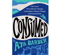 Consumed: The Need for Collective Change: Colonialism, Climate Change, and Consumerism