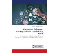 Consumer Behavior-Undergraduate Level Guide Book: A Comprehensive Guide to Buyer Behavior, Motivation, and Decision-Making in Modern Markets