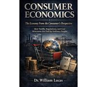 CONSUMER ECONOMICS--The Economy From the Consumer’s Perspective: How Tariffs, Regulations, and Cost Structures Are Paid by Ordinary People (Market Civilization Series)