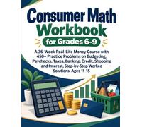 Consumer Math Workbook for Grades 6-9: A 36-Week Real-Life Money Course with 450+ Practice Problems on Budgeting, Paychecks, Taxes, Banking, Credit, ... Step-by-Step Worked Solutions, Ages 11-15