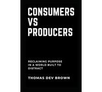 Consumers Vs. Producers: Reclaiming Purpose in a World Built to Distract