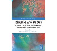 Consuming Atmospheres: Designing, Experiencing, and Researching Atmospheres in Consumption Spaces (Routledge Studies in Marketing)