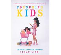 Consuming Kids: The Hostile Takeover of Childhood