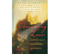Consuming Love: Commitment, Friendship and Passion: What it Means to be Connected to God's Heart