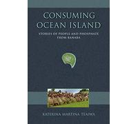 Consuming Ocean Island: Stories of People and Phosphate from Banaba (Tracking Globalization)