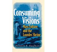 Consuming Visions: Mass Culture and the Lourdes Shrine