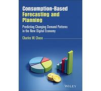 Consumption-Based Forecasting and Planning: Predicting Changing Demand Patterns in the New Digital Economy (Wiley and SAS Business Series)