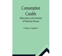 Consumption Curable; Observations on the treatment of Pulmonary Diseases