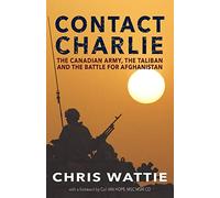 Contact Charlie: The Canadian Army, the Taliban, and the Battle for Afghanistan