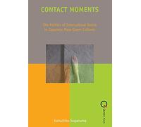 Contact Moments - The Politics of Intercultural Desire in Japanese Male-Queer Cultures (Queer Asia)