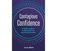 Contagious Confidence : A leader’s guide to building belief and powering performance