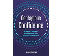 Contagious Confidence: A leader’s guide to building belief and powering performance