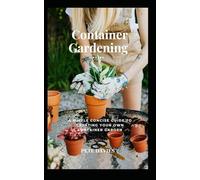 Container Gardening: A Simple concise guide to creating your own