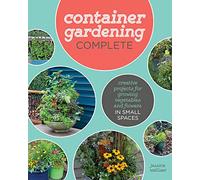 Container Gardening Complete: Creative Projects for Growing Vegetables and Flowers in Small Spaces