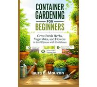 CONTAINER GARDENING FOR BEGINNERS: Grow Fresh Herbs, Vegetables, and Flowers in small Spaces with Confidence
