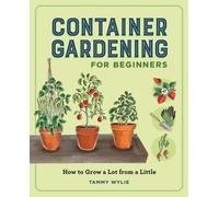 Container Gardening for Beginners : How to Grow a Lot from a Little