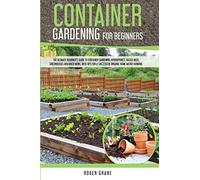 Container Gardening for Beginners: The Ultimate Beginner's Guide to Container Gardening: Hydroponics, Raised Beds, Greenhouses and Much More. With ... Home Micro-farming. (1) (Gardening Bible)