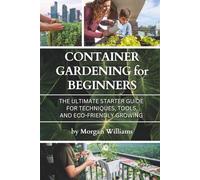 Container Gardening for Beginners: The Ultimate Starter Guide for Techniques, Tools, and Eco-Friendly Growing