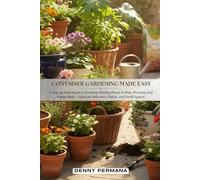 Container Gardening Made Easy: A Step-by-Step Guide to Growing Healthy Plants in Pots, Planters, and Raised Beds - Ideal for Balconies, Pat¬ios, and Small Spaces