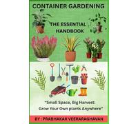 Container Gardening - The Essential Handbook: “Small Space, Big Harvest: Grow Your Own plants Anywhere”