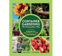 Container Gardening: The Permaculture Way: Sustainably Grow Vegetables and More in Your Small Space