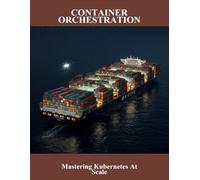 Container Orchestration: Mastering Kubernetes At Scale