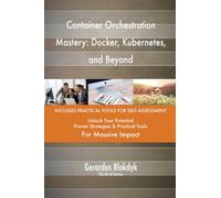 Container Orchestration Mastery: Docker, Kubernetes, and Beyond