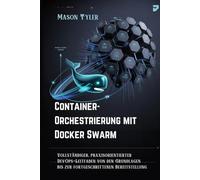 Container-Orchestrierung mit Docker Swarm: Vollständiger, praxisorientierter DevOps-Leitfaden von den Grundlagen bis zur fortgeschrittenen Bereitstellung