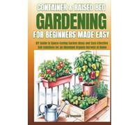 Container & Raised Bed Gardening For Beginners - Made Easy: DIY Guide to Space-Saving Garden Ideas and Cost-Effective Soil Solutions for an Abundant Organic Harvest at Home