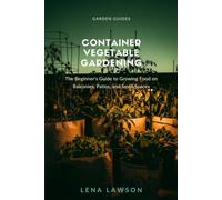 Container Vegetable Gardening: The Beginner's Guide to Growing Food on Balconies, Patios, and Small Spaces (Garden Guides)