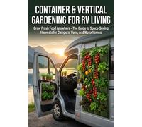 Container & Vertical Gardening for RV Living: Grow Fresh Food Anywhere - The Guide to Space-Saving Harvests for Campers, Vans, and Motorhomes