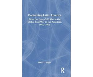 Containing Latin America: From the Long Cold War to the Global Cold War in the Americas, 1910-1991