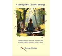 Contemplative Creative Therapy: Integrating Buddhist Psychology, Meditation, and Embodied Creativity Methods in Clinical Practice