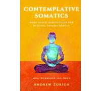 Contemplative Somatics: Body-Based Meditations for Healing Trauma Gently
