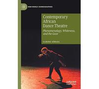 Contemporary African Dance Theatre: Phenomenology, Whiteness, and the Gaze (New World Choreographies)