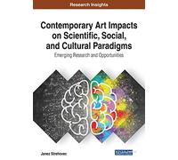 Contemporary Art Impacts on Scientific, Social, and Cultural Paradigms: Emerging Research and Opportunities (Advances in Media, Entertainment, and the Arts (Amea))