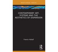 Contemporary Art, Systems and the Aesthetics of Dispersion (Routledge Focus on Art History and Visual Studies)