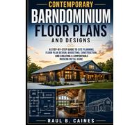 Contemporary Barndominium Floor Plans and Designs: A Step-by-Step Guide to Site Planning, Floor Plan Design, Budgeting, Construction, and Creating a Comfortable Modern Metal Home