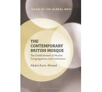 Contemporary British Mosque, The: The Establishment of Muslim Congregations and Institutions (Islam of the Global West)