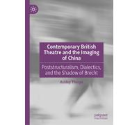 Contemporary British Theatre and the Imaging of China : Poststructuralism, Dialectics, and the Shadow of Brecht