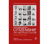 Contemporary Citizenship, Art, and Visual Culture: Making and Being Made (Routledge Advances in Art and Visual Studies)