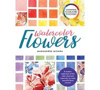 Contemporary Color Theory: Watercolor Flowers: A modern exploration of the color wheel and watercolor to create beautiful floral artwork