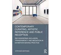 Contemporary Curating, Artistic Reference and Public Reception: Reconsidering Inclusion, Transparency and Mediation in Exhibition Making Practice (Routledge Research in Art Museums and Exhibitions)