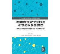 Contemporary Issues in Heterodox Economics: Implications for Theory and Policy Action (Routledge Advances in Heterodox Economics)