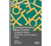 Contemporary Korean Music in Context: Bridging Tradition, Modernity, and the Global Stage (Palgrave Series in Contemporary Korean Studies)