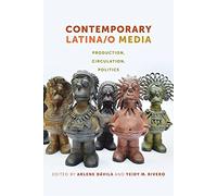 Contemporary Latina/o Media: Production, Circulation, Politics